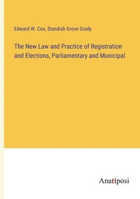 Standish Grove Grady, Edward W Cox, Edward W. Cox - New Law and Practice of Registration and Elections, Parliamentary and Municipal, Häftad