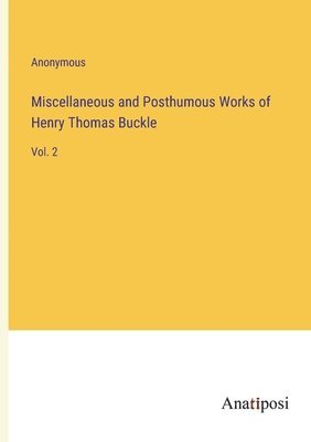 bokomslag Miscellaneous and Posthumous Works of Henry Thomas Buckle