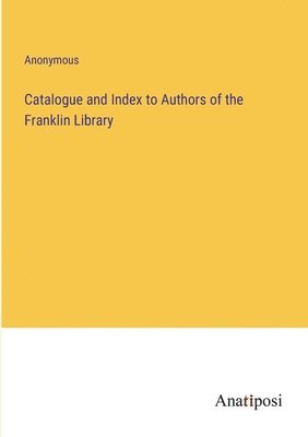 bokomslag Catalogue and Index to Authors of the Franklin Library