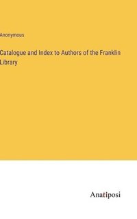 bokomslag Catalogue and Index to Authors of the Franklin Library