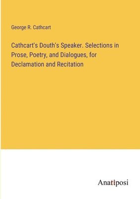 bokomslag Cathcart's Douth's Speaker. Selections in Prose, Poetry, and Dialogues, for Declamation and Recitation