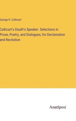 bokomslag Cathcart's Douth's Speaker. Selections in Prose, Poetry, and Dialogues, for Declamation and Recitation