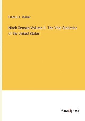 Francis a Walker, Francis a. Walker, Francis A. Walker - Ninth Census-Volume II. The Vital Statistics of the United States, Häftad