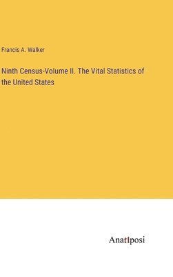 Ninth Census-Volume II. The Vital Statistics of the United States