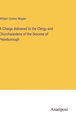 bokomslag A Charge delivered to the Clergy and Churchwardens of the Diocese of Peterborough