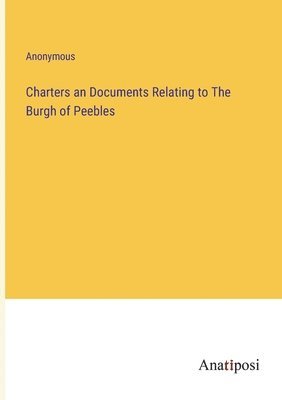 bokomslag Charters an Documents Relating to The Burgh of Peebles