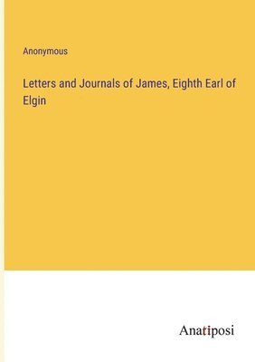 Letters and Journals of James, Eighth Earl of Elgin 1