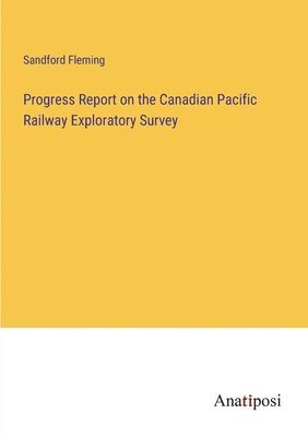 bokomslag Progress Report on the Canadian Pacific Railway Exploratory Survey