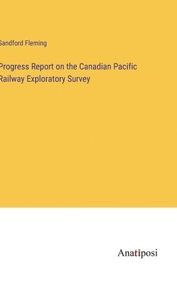 bokomslag Progress Report on the Canadian Pacific Railway Exploratory Survey