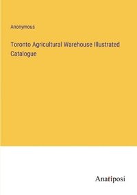 bokomslag Toronto Agricultural Warehouse Illustrated Catalogue