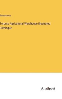 bokomslag Toronto Agricultural Warehouse Illustrated Catalogue