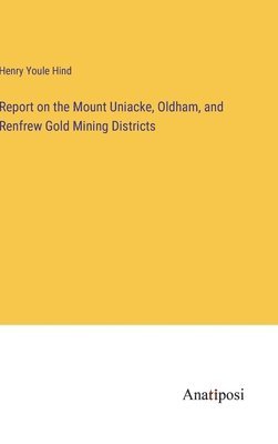 Report on the Mount Uniacke, Oldham, and Renfrew Gold Mining Districts 1