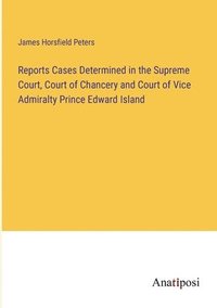 bokomslag Reports Cases Determined in the Supreme Court, Court of Chancery and Court of Vice Admiralty Prince Edward Island