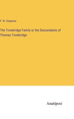 The Trowbridge Family or the Descendants of Thomas Trowbridge 1