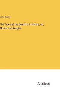 bokomslag True and the Beautiful in Nature, Art, Morals and Religion