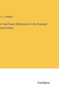 A J Campbell, A. J. Campbell - True Friend, Reflections on Life, Character and Conduct, Inbunden