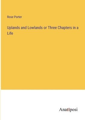 Rose Porter - Uplands and Lowlands or Three Chapters in a Life, Häftad