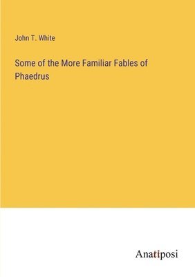 Some of the More Familiar Fables of Phaedrus 1