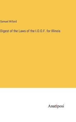 Digest of the Laws of the I.O.O.F. for Illinois 1