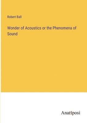 bokomslag Wonder of Acoustics or the Phenomena of Sound