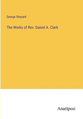 bokomslag The Works of Rev. Daniel A. Clark