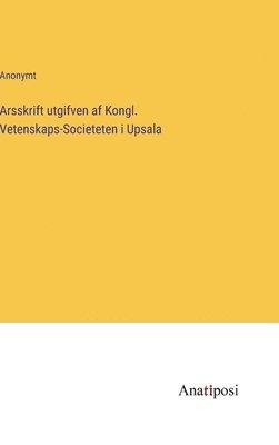 bokomslag Arsskrift utgifven af Kongl. Vetenskaps-Societeten i Upsala