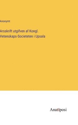 Arsskrift utgifven af Kongl. Vetenskaps-Societeten i Upsala