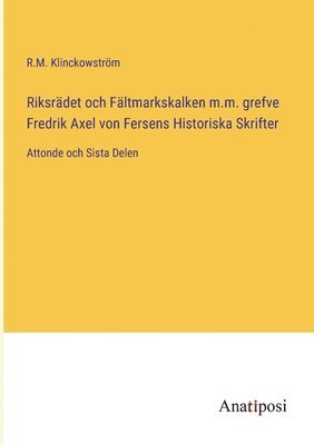 bokomslag Riksrädet och Fältmarkskalken m.m. grefve Fredrik Axel von Fersens Historiska Skrifter