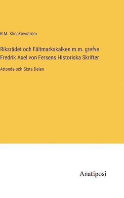 bokomslag Riksrdet och Fltmarkskalken m.m. grefve Fredrik Axel von Fersens Historiska Skrifter