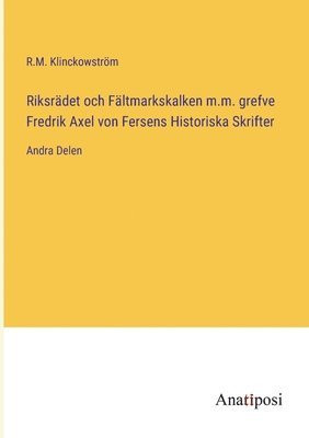 R M Klinckowström, R. M. Klinckowström, R.M. Klinckowström - Riksrädet och Fältmarkskalken m.m. grefve Fredrik Axel von Fersens Historiska Skrifter, Häftad