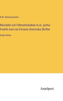 R M Klinckowström, R. M. Klinckowström, R.M. Klinckowström - Riksrädet och Fältmarkskalken m.m. grefve Fredrik Axel von Fersens Historiska Skrifter, Inbunden