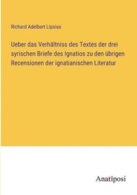 bokomslag Ueber das Verhaltniss des Textes der drei syrischen Briefe des Ignatios zu den ubrigen Recensionen der ignatianischen Literatur