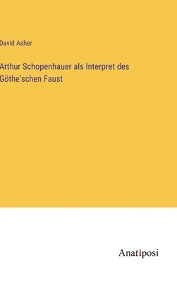 David Asher - Arthur Schopenhauer als Interpret des Göthe'schen Faust, Inbunden