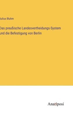 Das preuische Landesvertheidungs-System und die Befestigung von Berlin 1