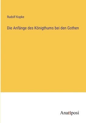 Die Anfange des Koenigthums bei den Gothen 1