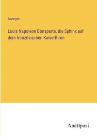 bokomslag Louis Napoleon Bonaparte, die Sphinx auf dem franzoesischen Kaiserthron