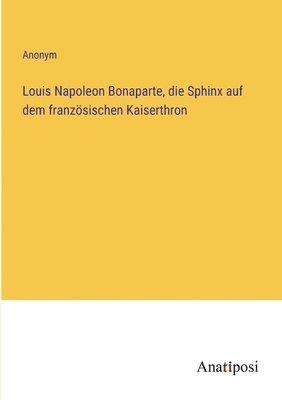 bokomslag Louis Napoleon Bonaparte, die Sphinx auf dem französischen Kaiserthron