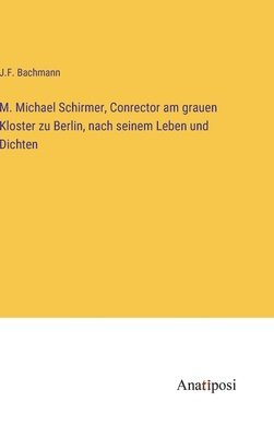 bokomslag M. Michael Schirmer, Conrector am grauen Kloster zu Berlin, nach seinem Leben und Dichten