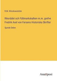 bokomslag Riksrädet och Fältmarkskalken m.m. grefve Fredrik Axel von Fersens Historiska Skrifter