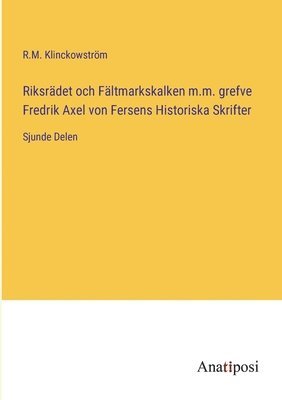 bokomslag Riksrädet och Fältmarkskalken m.m. grefve Fredrik Axel von Fersens Historiska Skrifter