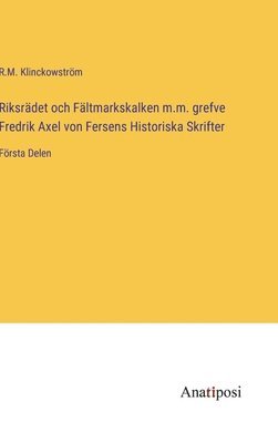 bokomslag Riksrdet och Fltmarkskalken m.m. grefve Fredrik Axel von Fersens Historiska Skrifter