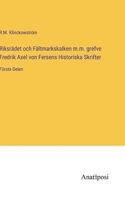 R M Klinckowström, R. M. Klinckowström, R.M. Klinckowström - Riksrädet och Fältmarkskalken m.m. grefve Fredrik Axel von Fersens Historiska Skrifter, Inbunden