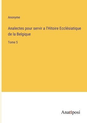 Anonyme - Analectes pour servir a l'Hitoire Ecclésiatique de la Belgique, Häftad