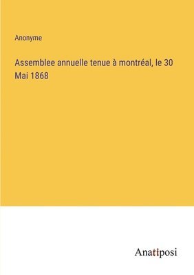 bokomslag Assemblee annuelle tenue a montreal, le 30 Mai 1868