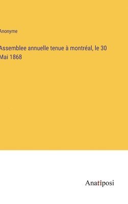 bokomslag Assemblee annuelle tenue  montral, le 30 Mai 1868