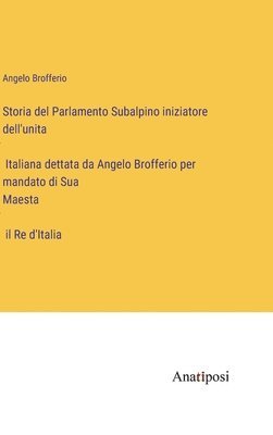 bokomslag Storia del Parlamento Subalpino iniziatore dell'unita&#768; Italiana dettata da Angelo Brofferio per mandato di Sua Maesta&#768; il Re d'Italia