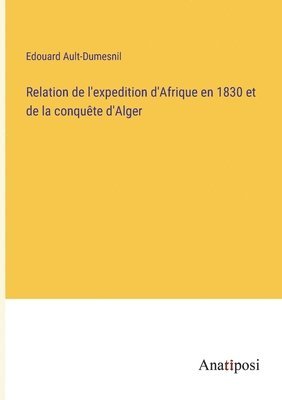bokomslag Relation de l'expedition d'Afrique en 1830 et de la conquete d'Alger