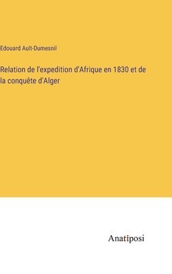 Edouard Ault-Dumesnil - Relation de l'expedition d'Afrique en 1830 et de la conquête d'Alger, Inbunden