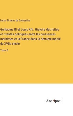 bokomslag Guillaume III et Louis XIV. Histoire des luttes et rivalits politiques entre les puissances maritimes et la France dans la dernire moiti du XVIIe sicle