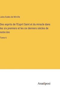 bokomslag Des esprits de l'Esprit Saint et du miracle dans les six premiers et les six derniers sicles de notre re